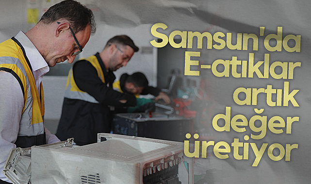 Samsun’da Elektronik Atıklara Geri Dönüşüm Merkezi