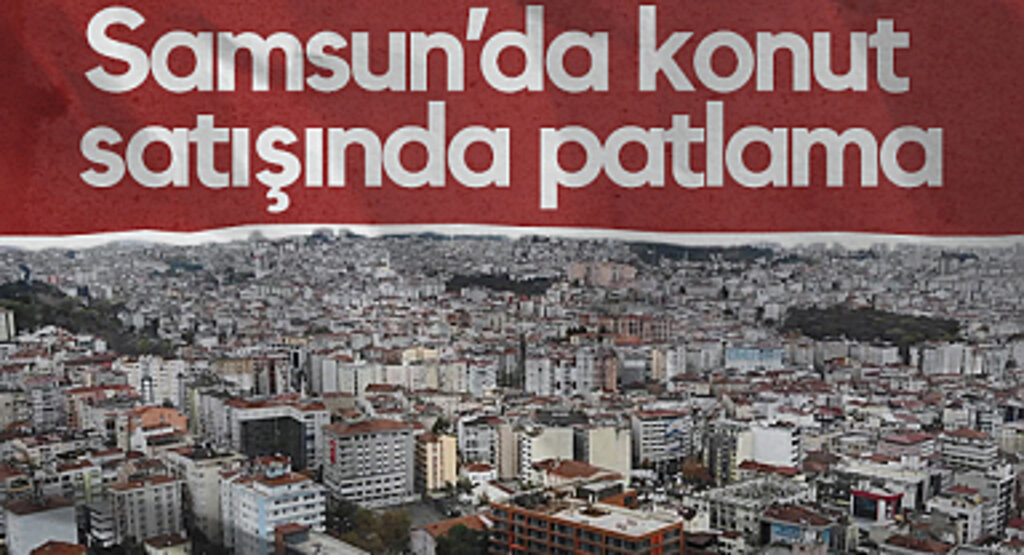 Samsun’da Konut Satışında Patlama