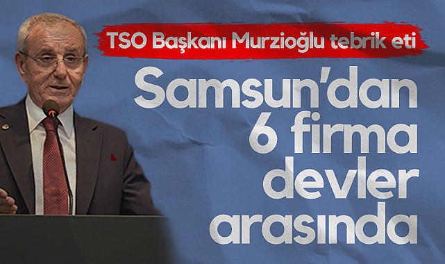 Samsun’dan 6 Firma Türkiye’nin En Büyük 500’ü Arasında