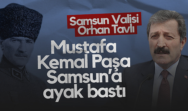 Samsun Valisi Orhan Tavlı'dan 19 Mayıs Mesajı: Mustafa Kemal Paşa Samsun'a Ayak Bastı