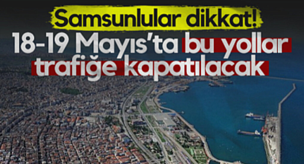 Samsunlular Dikkat! 18-19 Mayıs'ta Bu Yollar Trafiğe Kapatılacak