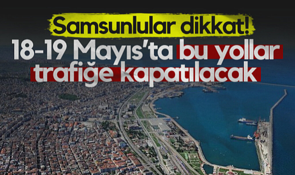 Samsunlular Dikkat! 18-19 Mayıs'ta Bu Yollar Trafiğe Kapatılacak