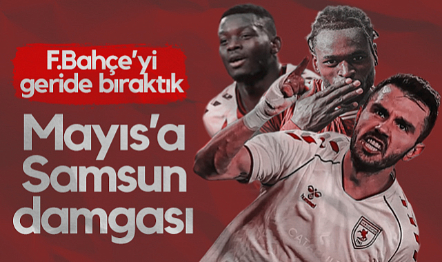 Samsunspor Mayıs Ayına Damga Vurdu! Fenerbahçe'yi Geride Bıraktı...