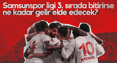 Samsunspor Süper Lig'i 3. Sırada Bitirirse Ne Kadar Gelir Elde Edecek?