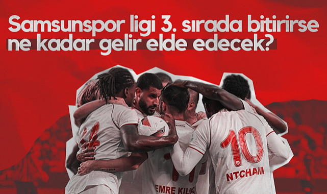 Samsunspor Süper Lig'i 3. Sırada Bitirirse Ne Kadar Gelir Elde Edecek?