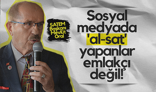 SATEM Başkanı Mevlüt Oral: Sosyal Medyada Al-Sat Yapanlar Emlakçı Değil!