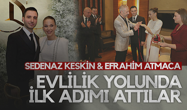 Sedenaz Keskin ve Efrahim Atmaca Evlilik Yolunda İlk Adımı Attı