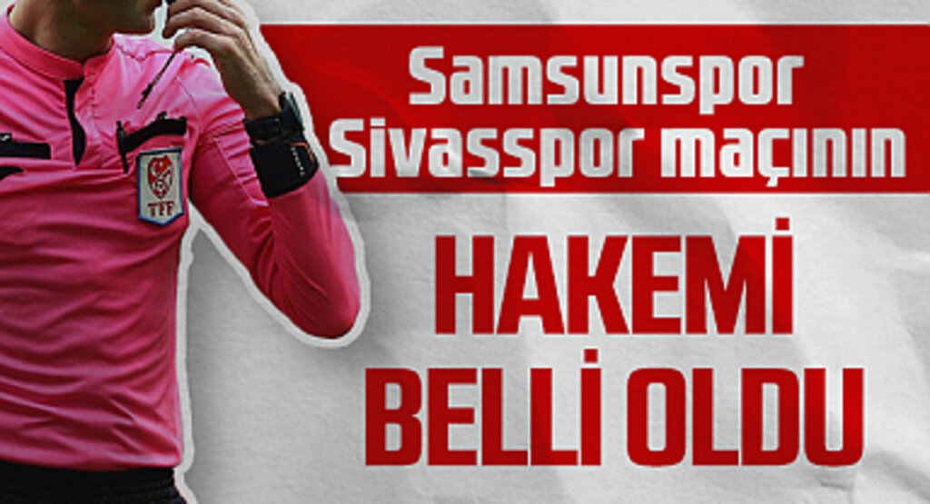 Süper Lig'de 36. Haftanın Samsunspor-Sivasspor Maçının Hakemi Belli Oldu!