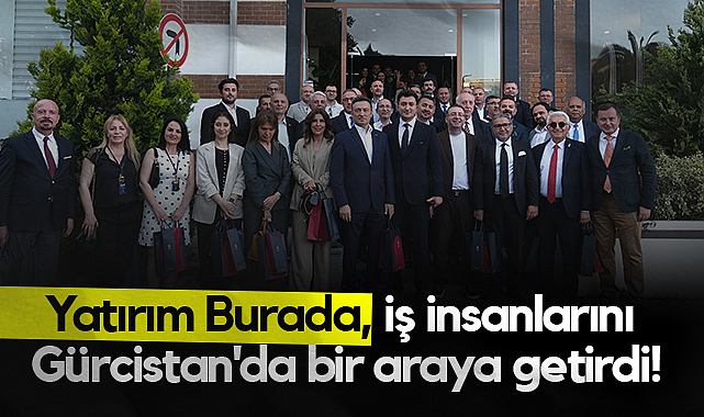 Yatırım Burada, İş İnsanlarını Gürcistan'da Bir Araya Getirdi!