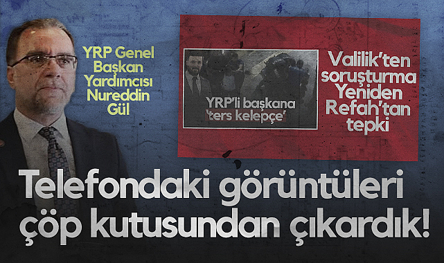 Yeniden Refah Partisi Genel Başkan Yardımcısı Nureddin Gül'den Çarpıcı İddia: Telefondaki Görüntüleri Çöp Kutusundan Çıkardık!