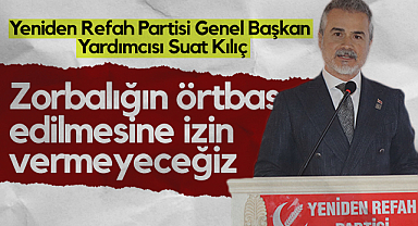 Yeniden Refah Partisi Genel Başkan Yardımcısı Suat Kılıç: Zorbalığın Örtbas Edilmesine İzin Vermeyeceğiz