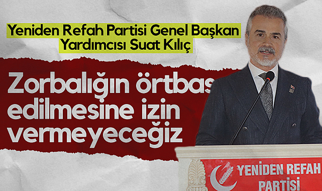 Yeniden Refah Partisi Genel Başkan Yardımcısı Suat Kılıç: Zorbalığın Örtbas Edilmesine İzin Vermeyeceğiz