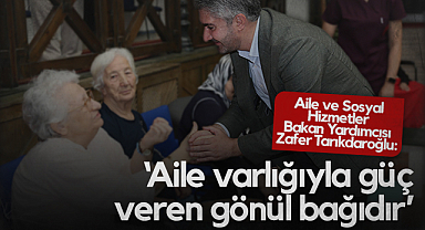 Aile ve Sosyal Hizmetler Bakan Yardımcısı Zafer Tarıkdaroğlu: Aile Varlığıyla Güç Veren Gönül Bağıdır