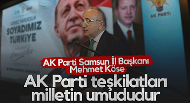 AK Parti Samsun İl Başkanı Mehmet Köse: AK Parti Teşkilatları Milletin Umududur
