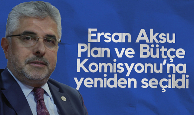 AK Parti Samsun Milletvekili Ersan Aksu, Plan ve Bütçe Komisyonu’na Yeniden Seçildi
