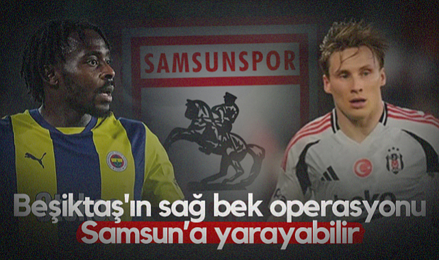 Beşiktaş'ın Sağ Bek Operasyonu Samsunspor'a Yarayabilir! 