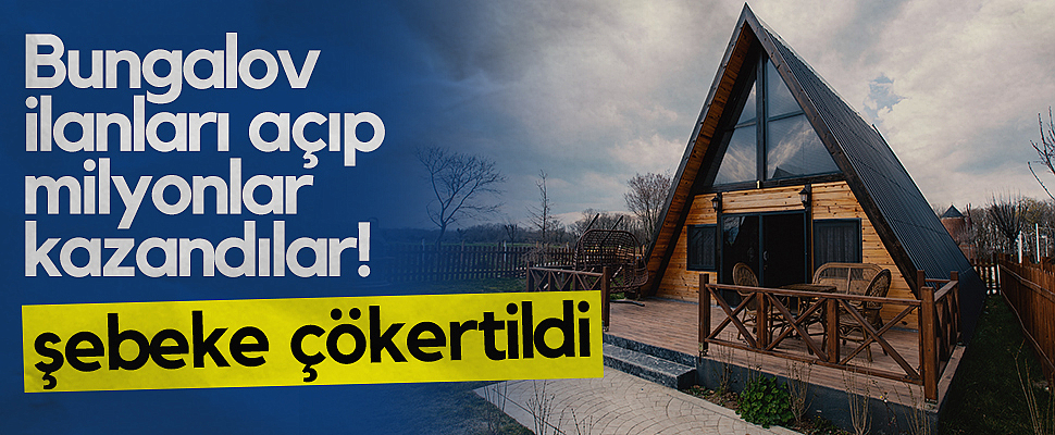 Bungalov İlanları Açıp Milyonlar Kazandılar! Şebeke Çökertildi
