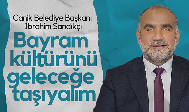 Canik Belediye Başkanı İbrhim Sandıkçı: Bayram Kültürünü Geleceğe Taşıyalım