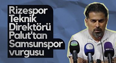 Çaykur Rizespor Teknik Direktörü İlhan Palut’tan Samsunspor Vurgusu