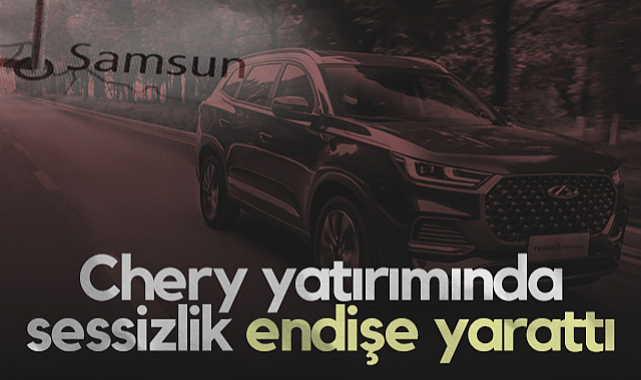 Chery Yatırımında Sessizlik Samsun'da Endişe Yarattı