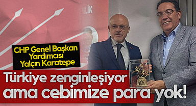 CHP Genel Başkan Yardımcısı Yalçın Karatepe: Türkiye Zenginleşiyor Ama Cebimize Para Yok!