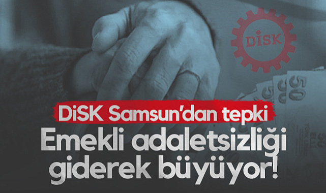 DİSK Samsun'dan Tepki: Emekli Adaletsizliği Giderek Büyüyor!