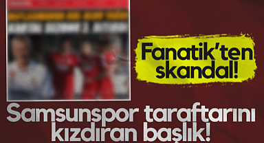 Fanatik’ten Skandal! Samsunspor Taraftarını Kızdıran Başlık