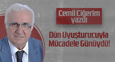 Hedef Halk Gazetesi Köşe Yazarı Cemil Ciğerim: Dün Uyuşturucuyla Mücadele Günüydü!