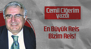 Hedef Halk Gazetesi Köşe Yazarı Cemil Ciğerim: En Büyük Reis Bizim Reis!