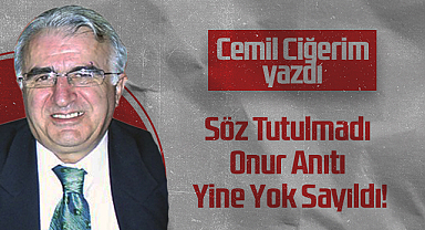 Hedef Halk Gazetesi Köşe Yazarı Cemil Ciğerim: Söz Tutulmadı Onur Anıtı Yine Yok Sayıldı!