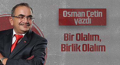 Hedef Halk Gazetesi Köşe Yazarı Osman Çetin: Bir Olalım, Birlik Olalım