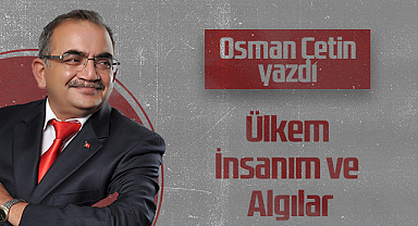 Hedef Halk Gazetesi Köşe Yazarı Osman Çetin: Ülkem İnsanım ve Algılar
