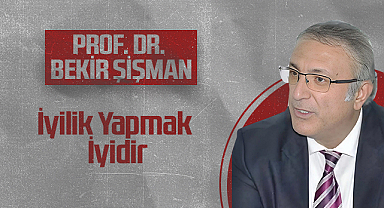 Hedef Halk Gazetesi Köşe Yazarı Prof. Dr. Bekir Şişman: İyilik Yapmak İyidir