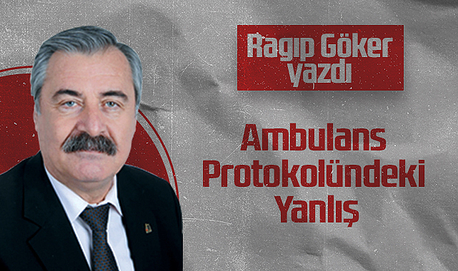 Hedef Halk Gazetesi Köşe Yazarı Ragıp Göker: Ambulans Protokolündeki Yanlış