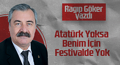 Hedef Halk Gazetesi Köşe Yazarı Ragıp Göker: Atatürk Yoksa Benim İçin Festivalde Yok