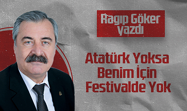 Hedef Halk Gazetesi Köşe Yazarı Ragıp Göker: Atatürk Yoksa Benim İçin Festivalde Yok