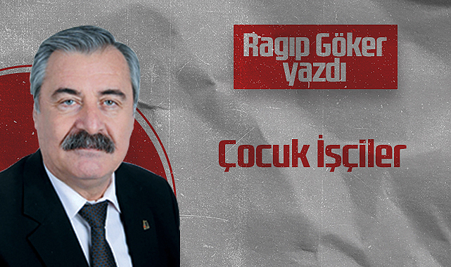 Hedef Halk Gazetesi Köşe Yazarı Ragıp Göker: Çocuk İşçiler