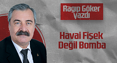 Hedef Halk Gazetesi Köşe Yazarı Ragıp Göker: Havai Fişek Değil Bomba