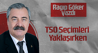 Hedef Halk Gazetesi Köşe Yazarı Ragıp Göker: TSO Seçimleri Yaklaşırken