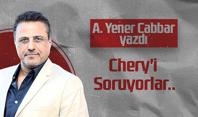 Hedef Halk Gazetesi Kurucusu ve Yayın Danışmanı A. Yener Cabbar: Chery'i Soruyorlar..
