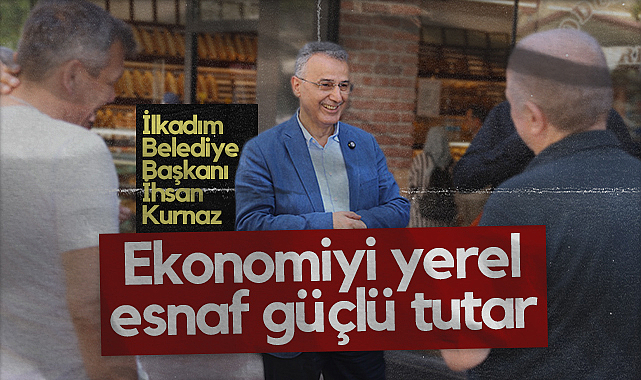İlkadım Belediye Başkanı İhsan Kurnaz: Ekonomiyi Yerel Esnaf Güçlü Tutar