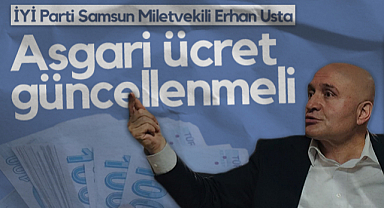 İYİ Parti Samsun Milletvejkili Erhan Usta: Asgari Ücret Güncellenmeli