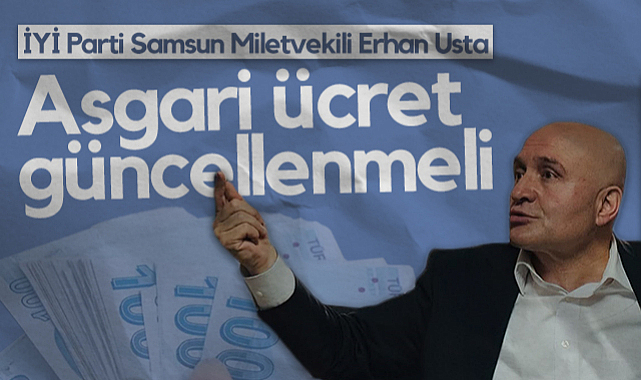 İYİ Parti Samsun Milletvekili Erhan Usta: Asgari Ücret Güncellenmeli