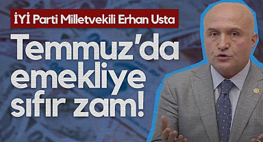 İYİ Parti Samsun Milletvekili Erhan Usta: 2,5 Milyon Emekliye Temmuz’da Sıfır Zam