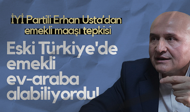 İYİ Parti Samsun Milletvekili Erhan Usta: Eski Türkiye'de Emekli Ev-Araba Alabiliyordu!