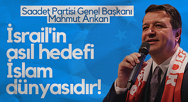 Saadet Partisi Genel Başkanı Mahmut Arıkan: İsrail'in Asıl Hedefi İslam Dünyasıdır!