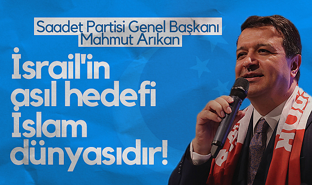 Saadet Partisi Genel Başkanı Mahmut Arıkan: İsrail'in Asıl Hedefi İslam Dünyasıdır!