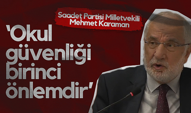 Saadet Partisi Samsun Milletvekili Mehmet Karaman: Okul Güvenliği Birinci Önlemdir