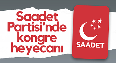 Saadet Partisi’nde Kongre Heyecanı
