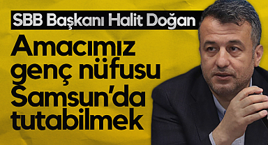 Samsun Büyükşehir Belediye Başkanı Halit Doğan: Amacımız Genç Nüfusu Samsun’da Tutabilmek